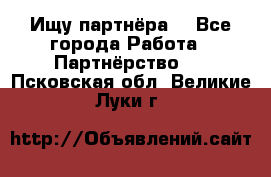 Ищу партнёра  - Все города Работа » Партнёрство   . Псковская обл.,Великие Луки г.